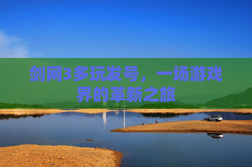 剑网3多玩发号,一场游戏界的革新之旅 剑网3多玩发号,一场游戏界的革新之旅
