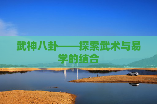 武神八卦——探索武术与易学的结合 武神八卦——探索武术与易学的结合