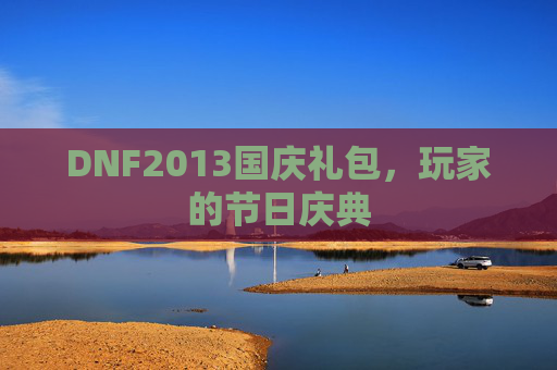 DNF2013国庆礼包,玩家的节日庆典 DNF2013国庆礼包,玩家的节日庆典