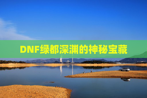 DNF绿都深渊的神秘宝藏 DNF绿都深渊的神秘宝藏
