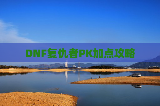 DNF复仇者PK加点攻略 DNF复仇者PK加点攻略