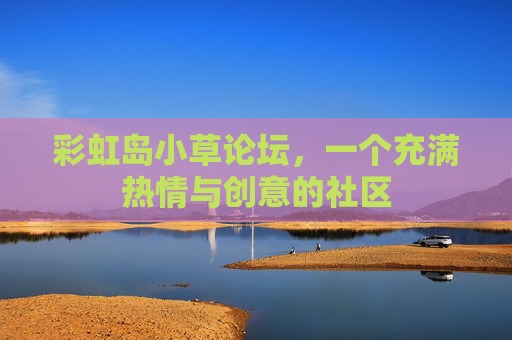 彩虹岛小草论坛,一个充满热情与创意的社区 彩虹岛小草论坛,一个充满热情与创意的社区