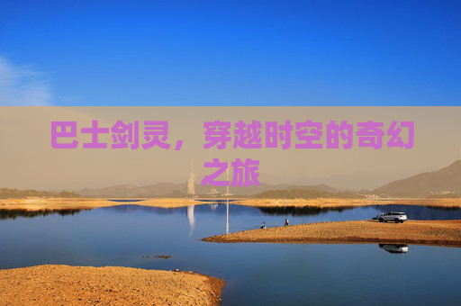 巴士剑灵,穿越时空的奇幻之旅 巴士剑灵,穿越时空的奇幻之旅