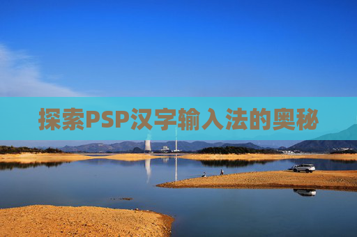 探索PSP汉字输入法的奥秘 探索PSP汉字输入法的奥秘