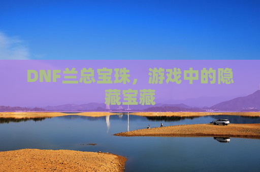 DNF兰总宝珠，游戏中的隐藏宝藏
