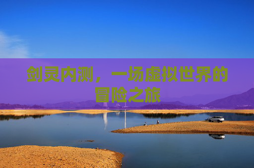 剑灵内测，一场虚拟世界的冒险之旅