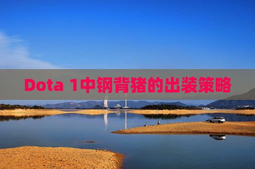 Dota 1中钢背猪的出装策略 Dota 1中钢背猪的出装策略