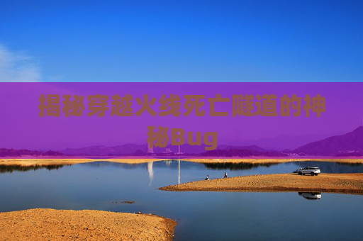 揭秘穿越火线死亡隧道的神秘Bug 揭秘穿越火线死亡隧道的神秘Bug