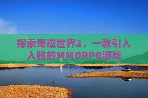 探索奇迹世界2,一款引人入胜的MMORPG游戏 探索奇迹世界2,一款引人入胜的MMORPG游戏