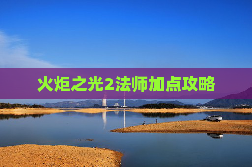 火炬之光2法师加点攻略 火炬之光2法师加点攻略
