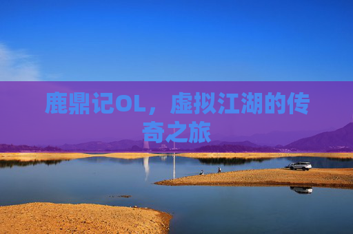 鹿鼎记OL,虚拟江湖的传奇之旅 鹿鼎记OL,虚拟江湖的传奇之旅