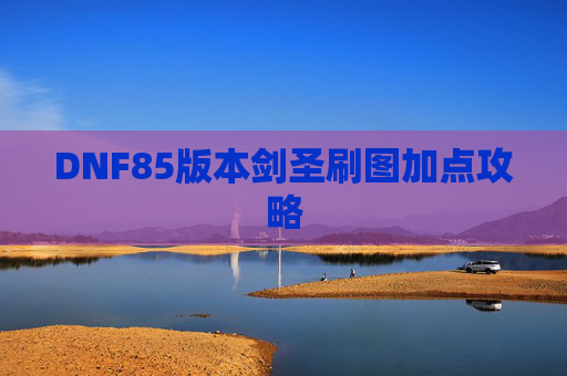 DNF85版本剑圣刷图加点攻略 DNF85版本剑圣刷图加点攻略