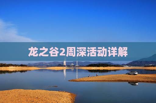 龙之谷2周深活动详解 龙之谷2周深活动详解