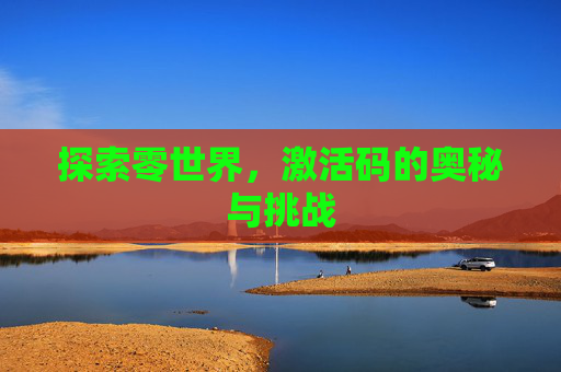 探索零世界,激活码的奥秘与挑战 探索零世界,激活码的奥秘与挑战