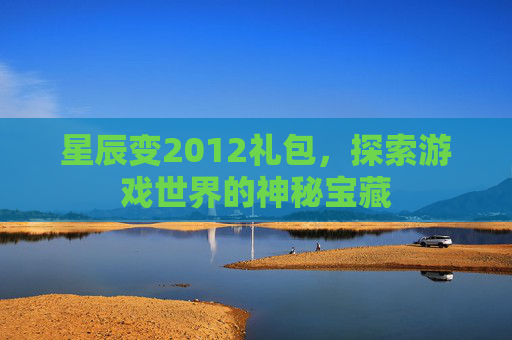 星辰变2012礼包，探索游戏世界的神秘宝藏