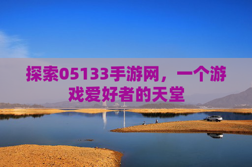 探索05133手游网，一个游戏爱好者的天堂