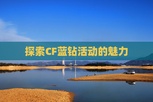 探索CF蓝钻活动的魅力 探索CF蓝钻活动的魅力
