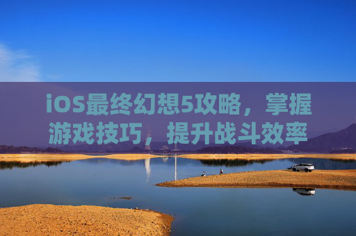 iOS最终幻想5攻略,掌握游戏技巧,提升战斗效率 iOS最终幻想5攻略,掌握游戏技巧,提升战斗效率