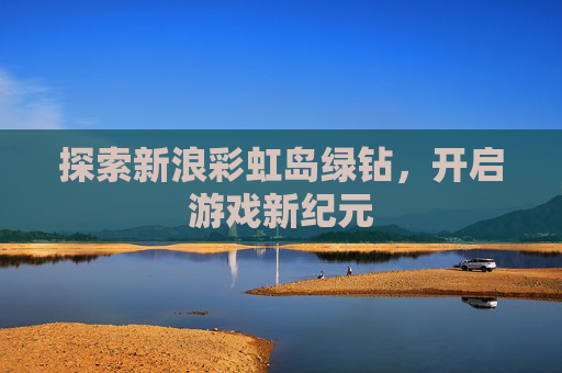 探索新浪彩虹岛绿钻,开启游戏新纪元 探索新浪彩虹岛绿钻,开启游戏新纪元