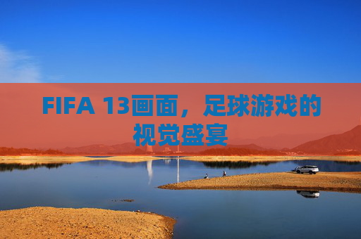 FIFA 13画面，足球游戏的视觉盛宴