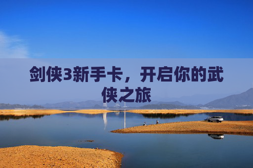 剑侠3新手卡,开启你的武侠之旅 剑侠3新手卡,开启你的武侠之旅