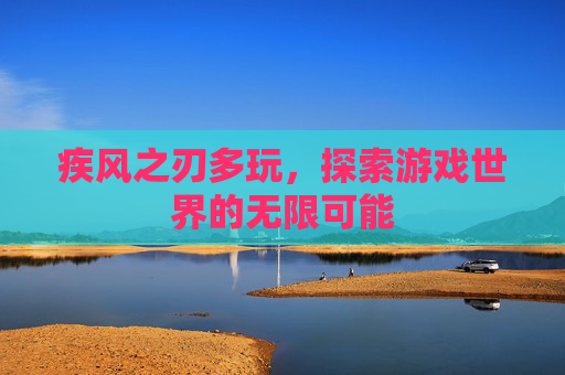 疾风之刃多玩,探索游戏世界的无限可能 疾风之刃多玩,探索游戏世界的无限可能