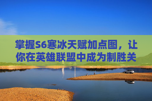 掌握S6寒冰天赋加点图,让你在英雄联盟中成为制胜关键 掌握S6寒冰天赋加点图,让你在英雄联盟中成为制胜关键