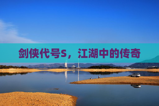 剑侠代号S,江湖中的传奇 剑侠代号S,江湖中的传奇