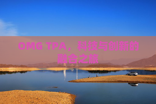 OMG TPA,科技与创新的融合之旅 OMG TPA,科技与创新的融合之旅