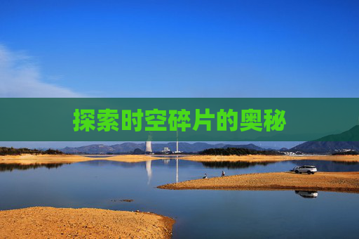 探索时空碎片的奥秘 探索时空碎片的奥秘