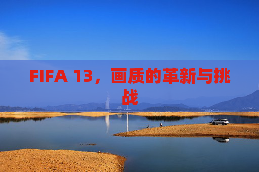 FIFA 13,画质的革新与挑战 FIFA 13,画质的革新与挑战