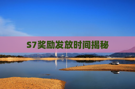 S7奖励发放时间揭秘