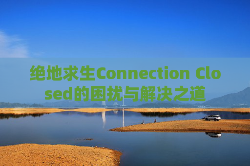 绝地求生Connection Closed的困扰与解决之道