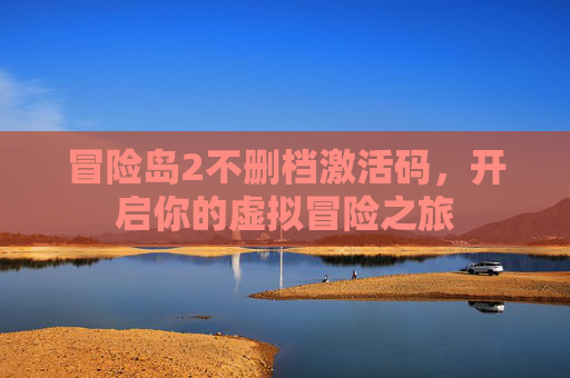 冒险岛2不删档激活码,开启你的虚拟冒险之旅 冒险岛2不删档激活码,开启你的虚拟冒险之旅