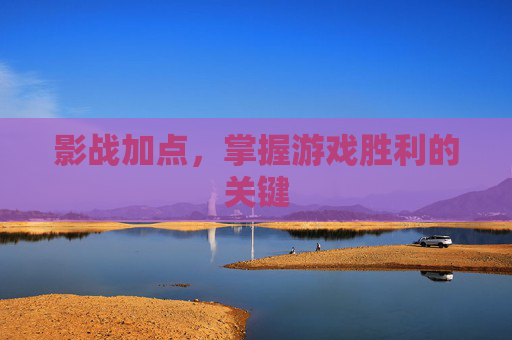 影战加点,掌握游戏胜利的关键 影战加点,掌握游戏胜利的关键