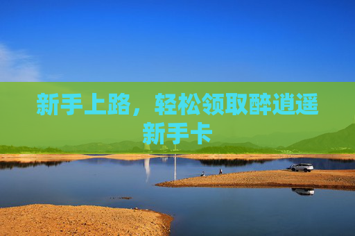 新手上路,轻松领取醉逍遥新手卡 新手上路,轻松领取醉逍遥新手卡