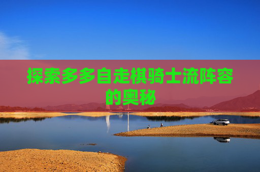 探索多多自走棋骑士流阵容的奥秘 探索多多自走棋骑士流阵容的奥秘
