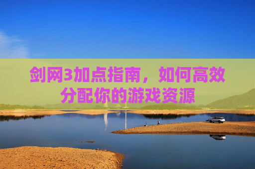 剑网3加点指南,如何高效分配你的游戏资源 剑网3加点指南,如何高效分配你的游戏资源