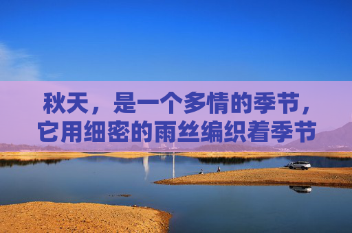 秋天,是一个多情的季节,它用细密的雨丝编织着季节的诗篇。在这个季节里,一场秋雨往往能带来意想不到的奇迹,给人们带来惊喜和感动 秋天,是一个多情的季节,它用细密的雨丝编织着季节的诗篇。在这个季节里,一场秋雨往往能带来意想不到的奇迹,给人们带来惊喜和感动