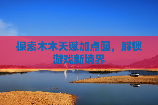 探索木木天赋加点图,解锁游戏新境界 探索木木天赋加点图,解锁游戏新境界