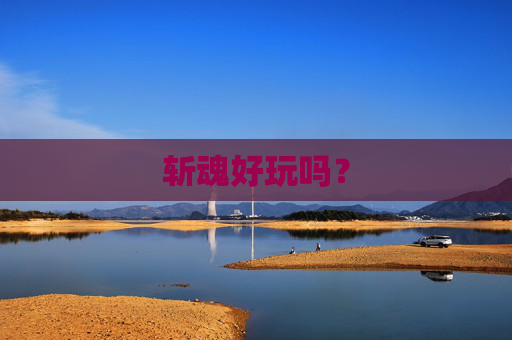 斩魂好玩吗? 斩魂好玩吗?