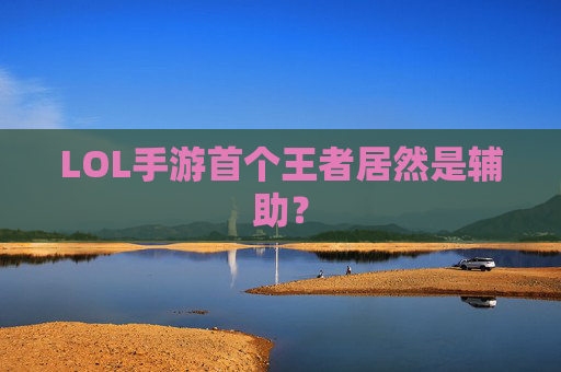 LOL手游首个王者居然是辅助? LOL手游首个王者居然是辅助?