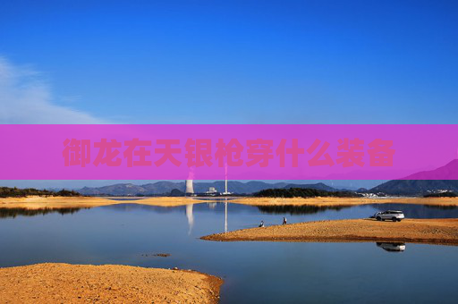 御龙在天银枪穿什么装备 御龙在天银枪穿什么装备