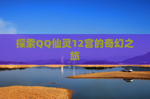 探索QQ仙灵12宫的奇幻之旅