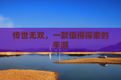 传世无双,一款值得探索的手游 传世无双,一款值得探索的手游