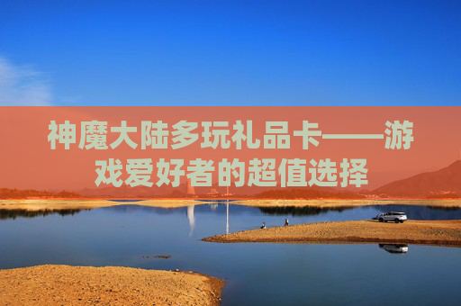神魔大陆多玩礼品卡——游戏爱好者的超值选择 神魔大陆多玩礼品卡——游戏爱好者的超值选择