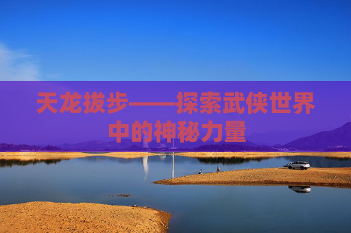 天龙拔步——探索武侠世界中的神秘力量