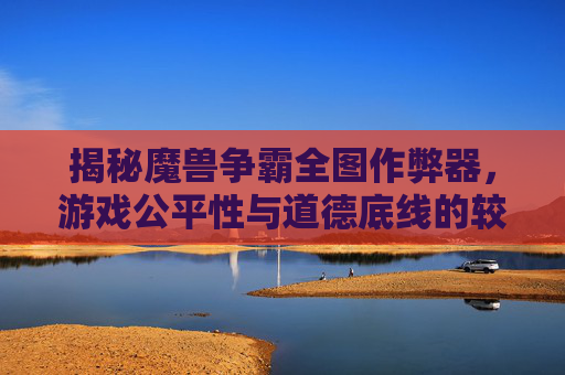 揭秘魔兽争霸全图作弊器，游戏公平性与道德底线的较量