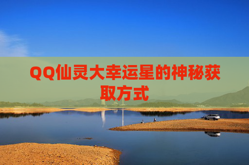 QQ仙灵大幸运星的神秘获取方式 QQ仙灵大幸运星的神秘获取方式