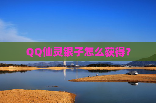 QQ仙灵银子怎么获得? QQ仙灵银子怎么获得?